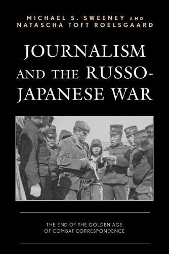 Journalism and the Russo-Japanese War: The End of the Golden Age of Combat Correspondence