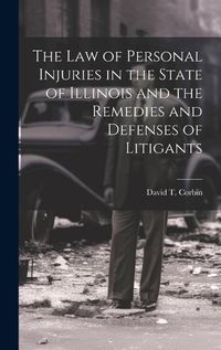 Cover image for The law of Personal Injuries in the State of Illinois and the Remedies and Defenses of Litigants