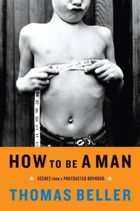 Cover image for How to Be a Man: Scenes from a Protracted Boyhood