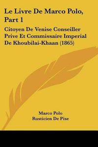 Cover image for Le Livre de Marco Polo, Part 1: Citoyen de Venise Conseiller Prive Et Commissaire Imperial de Khoubilai-Khaan (1865)