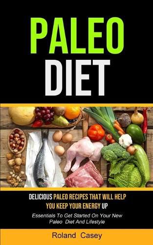 Cover image for Paleo Diet: Delicious Paleo Recipes That Will Help You Keep Your Energy Up (Essentials To Get Started On Your New Paleo Diet And Lifestyle)