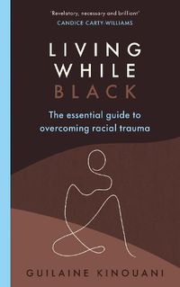 Cover image for Living While Black: The Essential Guide to Overcoming Racial Trauma 