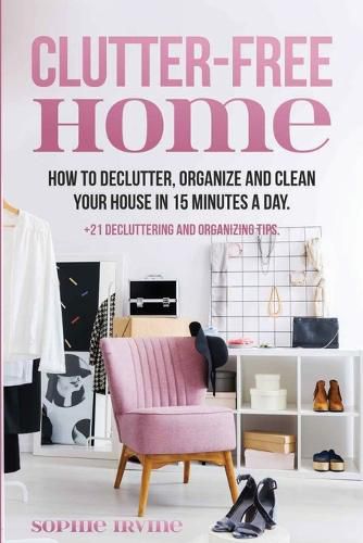 Cover image for Clutter-Free Home: How to Declutter, Organize and Clean Your House in 15 Minutes a Day.