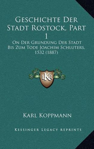 Cover image for Geschichte Der Stadt Rostock, Part 1: On Der Grundung Der Stadt Bis Zum Tode Joachim Schluters, 1532 (1887)