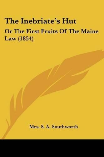 Cover image for The Inebriate's Hut: Or the First Fruits of the Maine Law (1854)