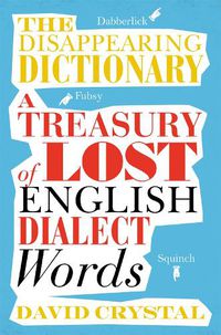 Cover image for The Disappearing Dictionary: A Treasury of Lost English Dialect Words