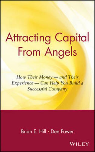 Attracting Capital from Angels: How Their Money and Their Experience Can Help You Build a Successful Company