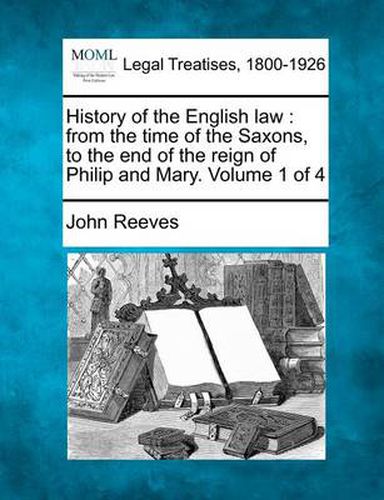 Cover image for History of the English Law: From the Time of the Saxons, to the End of the Reign of Philip and Mary. Volume 1 of 4