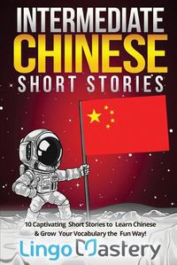 Cover image for Intermediate Chinese Short Stories: 10 Captivating Short Stories to Learn Chinese & Grow Your Vocabulary the Fun Way!