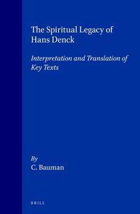 Cover image for The Spiritual Legacy of Hans Denck: Interpretation and Translation of Key Texts. [Including the German text as established by Georg Baring and Walter Fellmann]