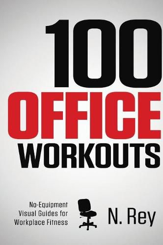 Cover image for 100 Office Workouts: No Equipment, No-Sweat, Fitness Mini-Routines You Can Do At Work.