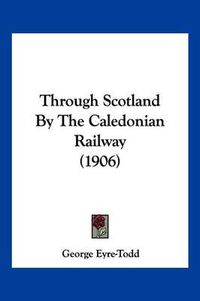 Cover image for Through Scotland by the Caledonian Railway (1906)