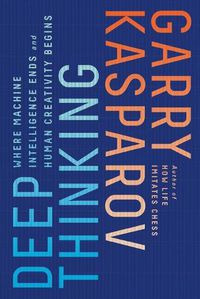 Cover image for Deep Thinking: Where Machine Intelligence Ends and Human Creativity Begins