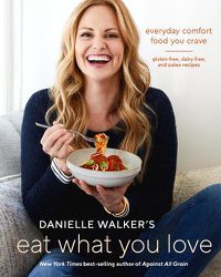 Cover image for Danielle Walker's Eat What You Love: 125 Gluten-Free, Grain-Free, Dairy-Free, and Paleo Recipes