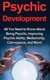 Cover image for Psychic Development: All you need to know about being psychic, improving psychic ability, mediumship, clairvoyance, and more!