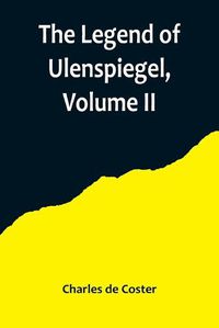 Cover image for The Legend of Ulenspiegel, Volume II, And Lamme Goedzak, and their Adventures Heroical, Joyous and Glorious in the Land of Flanders and Elsewhere