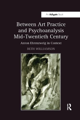 Cover image for Between Art Practice and Psychoanalysis Mid-Twentieth Century: Anton Ehrenzweig in Context