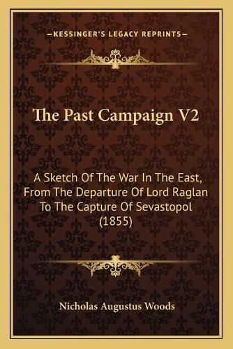 Cover image for The Past Campaign V2: A Sketch of the War in the East, from the Departure of Lord Raglan to the Capture of Sevastopol (1855)