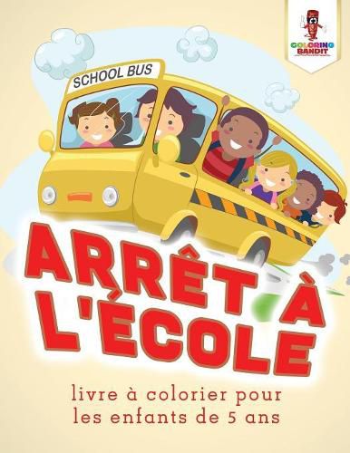 Arret a L'ecole: Livre a Colorier Pour les Enfants de 5 Ans