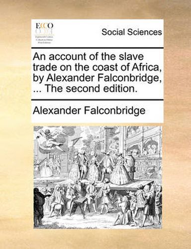 Cover image for An Account of the Slave Trade on the Coast of Africa, by Alexander Falconbridge, ... the Second Edition.