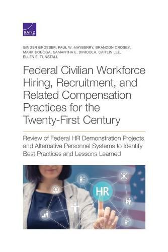 Federal Civilian Workforce Hiring, Recruitment, and Related Compensation Practices for the Twenty-First Century: Review of Federal HR Demonstration Projects and Alternative Personnel Systems to Identify Best Practices and Lessons Learned