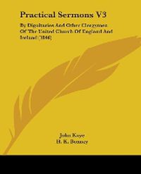 Cover image for Practical Sermons V3: By Dignitaries And Other Clergymen Of The United Church Of England And Ireland (1846)