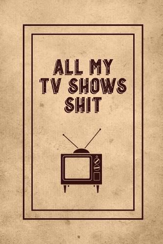 Cover image for All My TV Shows Shit: TV Show Tracker Record, Keep Track & Write Favorite Series To Watch, Television Binge Planner Log, Gift, Journal, Book