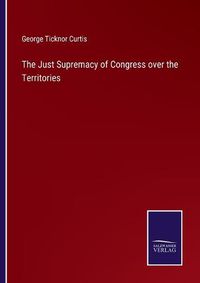 Cover image for The Just Supremacy of Congress over the Territories