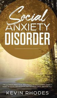 Cover image for Social Anxiety Disorder: The Ultimate Practical Solutions To Overcoming Anxiety, Panic Attacks, Depression and Shyness once and for all