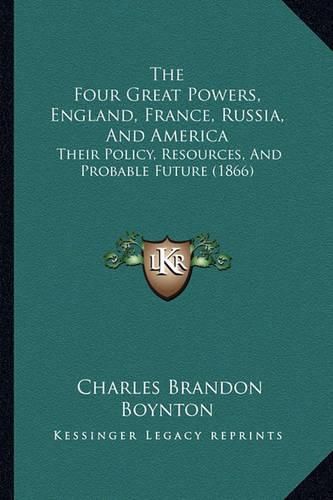 Cover image for The Four Great Powers, England, France, Russia, and America: Their Policy, Resources, and Probable Future (1866)