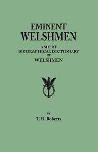 Cover image for Eminent Welshmen. A Short Biographical Dictionary of Welshmen who have attained distinction from the earliest times to the present