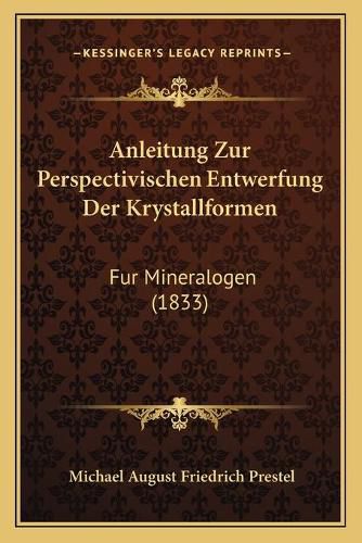 Anleitung Zur Perspectivischen Entwerfung Der Krystallformen: Fur Mineralogen (1833)