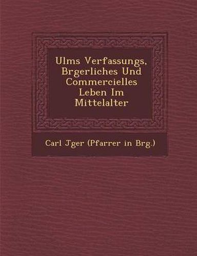 Cover image for Ulms Verfassungs, B Rgerliches Und Commercielles Leben Im Mittelalter