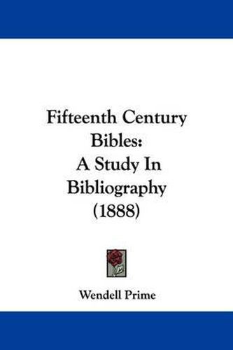 Cover image for Fifteenth Century Bibles: A Study in Bibliography (1888)
