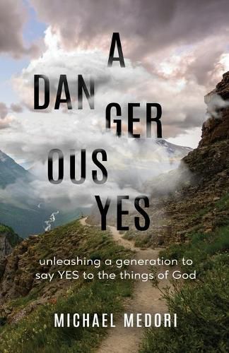 Cover image for A Dangerous Yes: Unleashing a generation to say yes to the things of God