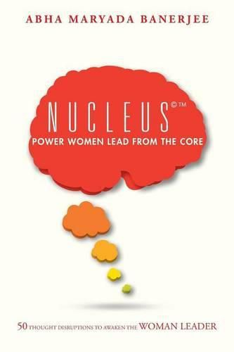 Cover image for Nucleus(c)(TM) Power Women Lead From The Core: 50 Thought Disruptions to Awaken the Woman Leader