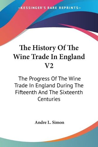 Cover image for The History of the Wine Trade in England V2: The Progress of the Wine Trade in England During the Fifteenth and the Sixteenth Centuries