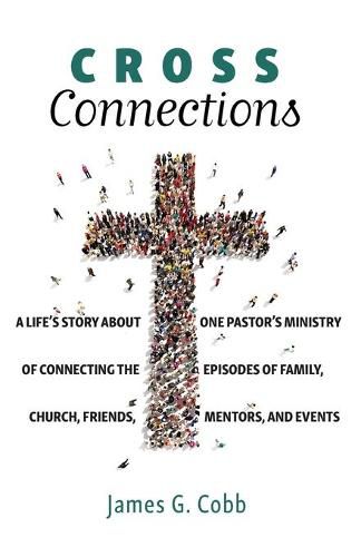 Cross Connections: A Life's Story about One Pastor's Ministry of Connecting the Episodes of Family, Church, Friends, Mentors, and Events