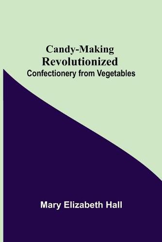 Cover image for Candy-Making Revolutionized: Confectionery from Vegetables