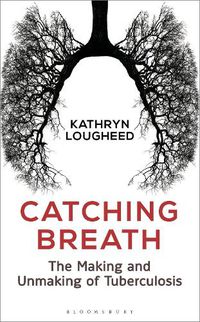 Cover image for Catching Breath: The Making and Unmaking of Tuberculosis