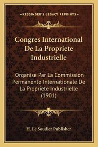 Cover image for Congres International de La Propriete Industrielle: Organise Par La Commission Permanente Internationale de La Propriete Industrielle (1901)