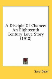 Cover image for A Disciple of Chance: An Eighteenth Century Love Story (1910)