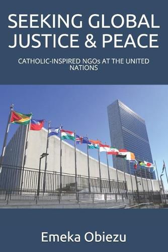 Cover image for Seeking Global Justice & Peace: CATHOLIC-INSPIRED NGOs AT THE UNITED NATIONS