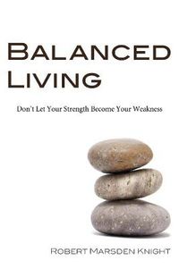 Cover image for Balanced Living: Don't Let Your Strength Become Your Weakness