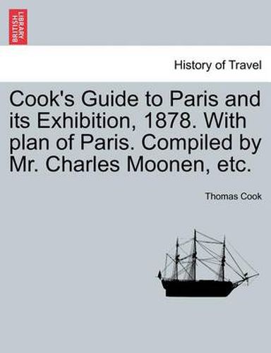 Cook's Guide to Paris and Its Exhibition, 1878. with Plan of Paris. Compiled by Mr. Charles Moonen, Etc.