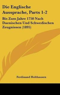 Cover image for Die Englische Aussprache, Parts 1-2: Bis Zum Jahre 1750 Nach Daenischen Und Schwedischen Zeugnissen (1895)