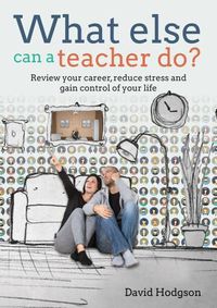 Cover image for What else can a teacher do? Review your career, reduce stress and gain control of your life