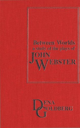 Cover image for Between Worlds: A Study of the Plays of John Webster