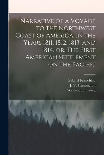 Cover image for Narrative of a Voyage to the Northwest Coast of America, in the Years 1811, 1812, 1813, and 1814, or, The First American Settlement on the Pacific [microform]