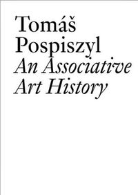 Cover image for Tomas Pospiszyl: An Associative Art History Comparative Studies of Neo-Avant-Gardes in a Bipolar World